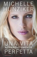 LIBRO UNA VITA APPARENTEMENTE PERFETTA MICHELLE HUNZIKER AUTOBIOGRAFIA MONDADORI