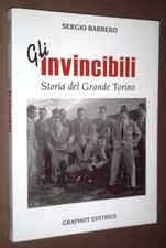 GLI INVINCIBILI - STORIA DEL GRANDE TORINO - SERGIO BARBERO - GRAPHOT ED. 2008
