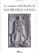 Le sculture della Basilica di San Michele Maggiore a Pavia - GINO CHIERICI