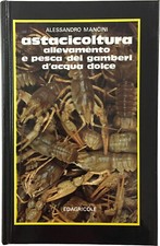 ASTACICOLTURA. ALLEVAMENTO E PESCA DEI GAMBERI D'ACQUA DOLCE -ALESSANDRO MANCINI