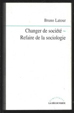 CHANGER DE SOCIETE . REFAIRE LA SOCIOLOGIE . Bruno LATOUR . 2006