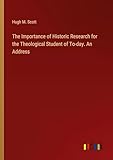 The Importance of Historic Research for the Theological Student of To-day. An Address