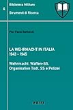 La Wehrmacht in Italia 1943 - 1945: Wehrmacht, Waffen-SS, Organisation Todt, SS e Polizei