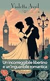 Un incorreggibile libertino e un'inguaribile romantica: Un Romanzo rosa storico dolce e passionale (Gli Incorreggibili Vol. 1)
