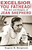 Excelsior, You Fathead!: The Art And Enigma Of Jean Shepherd