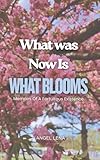What Was Now Is What Blooms: Memoirs Of A Fortuitous Existence