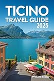 Ticino Travel Guide 2025: The Complete Insider Tips, Practical Advice, and Must-See Highlights (English Edition)