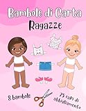 Bambole di Carta - Ragazze: 8 Bambole e 75 Capi di Abbigliamento - Libro delle Attività - Ritagli per Ragazze