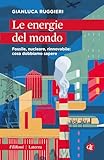 Le energie del mondo. Fossile, nucleare, rinnovabile: cosa dobbiamo sapere