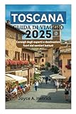TOSCANA GUIDA DI VIAGGIO 2025: Consigli degli esperti e destinazioni fuori dai sentieri battuti