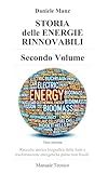 STORIA delle Energie Rinnovabili - Secondo Volume -: Raccolta storico biografica delle fonti e trasformazioni energetiche pulite non fossili - Manuale Tecnico -
