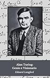 Alan Turing: Genio e Visionario: La vita e l’eredità del padre dell’informatica moderna
