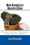 Non Comprare Questo Libro: Trucchi e Chicche di Marketing, Comunicazione e Vendita