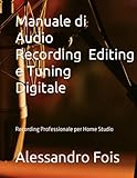 Manuale di Audio Recording, Editing e Tuning Digitale: Recording Professionale per Home Studio