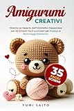 Amigurumi Creativi: Diventa un Esperto dell’Uncinetto Giapponese con 35 Schemi Facili e a Colori per fare Pupazzi e Personaggi Dolcissimi
