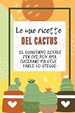 Le mie ricette del CACTUS: Il quaderno ideale per chi non ama cucinare ma deve farlo lo stesso