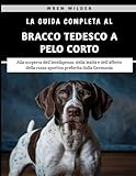 La Guida Completa Al Bracco Tedesco A Pelo Corto: Alla scoperta dell'intelligenza, della lealtà e dell'affetto della razza sportiva preferita dalla Germania