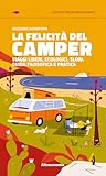 La felicità del camper. Viaggi liberi, ecologici, slow. Guida filosofica e pratica