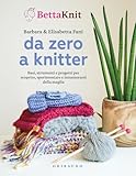 Da zero a knitter. Basi, strumenti e progetti per scoprire, sperimentare e innamorarsi della maglia