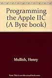 Programming the Apple Iic/a Beginner's Guide to the Programming Power of Apple's Amazing Portable