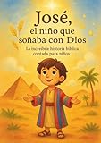 José, el niño que soñaba con Dios: La increíble historia bíblica contada para niños