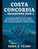 Costa Concordia—Abandoned Ship 1: The 2012 Disaster Off Italy's Coast, the Captain Who Fled While 300 Passengers Remained Aboard, and the Largest Salvage Operation in Maritime History
