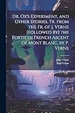 Dr. Ox's Experiment, and Other Stories, Tr. From the Fr. of J. Verne [Followed By] the Fortieth French Ascent of Mont Blanc, by P. Verne