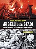 I ribelli degli stadi. Una storia del movimento ultras italiano