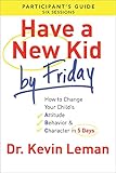 Have a New Kid by Friday: How to Change Your Child's Attitude, Behavior & Character in 5 Days: A Six-Session Study: Participant's Guide