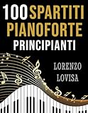 100 Spartiti Pianoforte Principianti: Grandi Classici Facilitati e a Caratteri Grandi