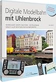 Digitale Modellbahn mit Uhlenbrock: Grundlagen | Geräte | Bausteine - Der praxisnahe Einsatz aller wichtigen Digitalkomponenten