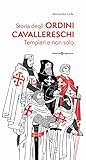 Storia degli ordini cavallereschi. Templari e non solo. Ediz. illustrata