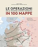 Le operazioni della Seconda Guerra mondiale in 100 mappe