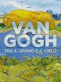 Van Gogh - Tra Il Grano e il Cielo