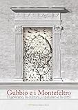 Gubbio e i Montefeltro. Il goberno, la cultura, il palazzo e la città