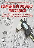 Elementi di disegno meccanico. Per operatori alle macchine utensili e programmatori CNC