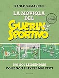 La moviola del Guerin Sportivo. 100 gol leggendari come non li avete mai visti
