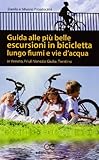 Guida alle più belle escursioni in bicicletta lungo fiumi e vie d'acqua in Veneto, Friuli Venezia Giulia, Trentino Alto Adige