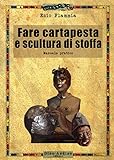 Fare cartapesta e scultura di stoffa. Ediz. illustrata