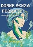 DONNE SENZA FERMATE.: Racconti di Donne nel tempo.