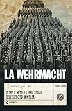 La Wehrmacht: Oltre il mito: la vera storia dell'esercito di Hitler