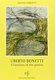 Uberto Bonetti. Il futurismo ed altre passioni